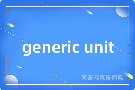 generic unit是什么意思,generic unit的中文翻译 generic unit