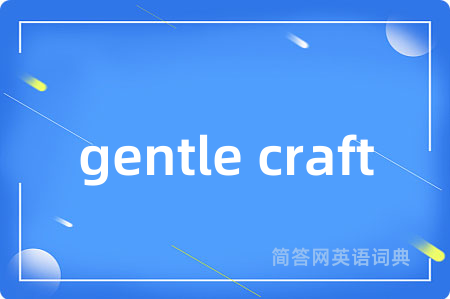 gentle craft是什么意思,gentle craft的中文翻译 gentle craft