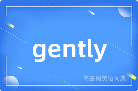 gently