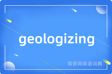 geologizing是什么意思,geologizing的中文翻译 geologizing