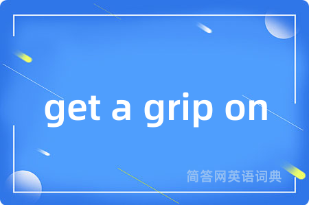 get a grip on是什么意思,get a grip on的中文翻译 get a grip on