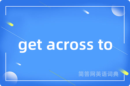 get across to是什么意思,get across to的中文翻译 get across to