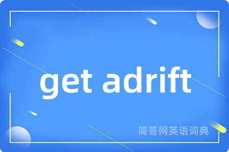 get adrift是什么意思,get adrift的中文翻译 get adrift