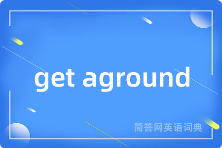 get aground是什么意思,get aground的中文翻译 get aground