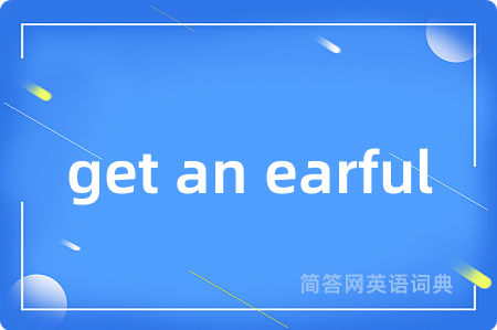 get an earful是什么意思,get an earful的中文翻译 get an earful