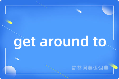 get around to是什么意思,get around to的中文翻译 get around to