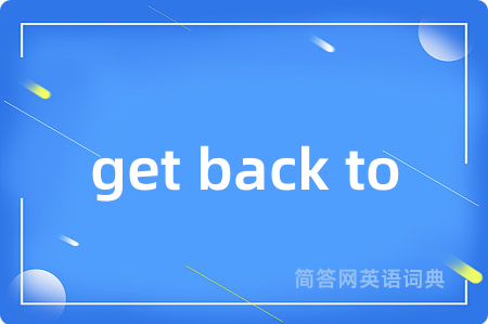 get back to是什么意思,get back to的中文翻译 get back to
