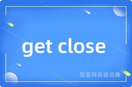 get close (to)是什么意思,get close (to)的中文翻译 get close (to)