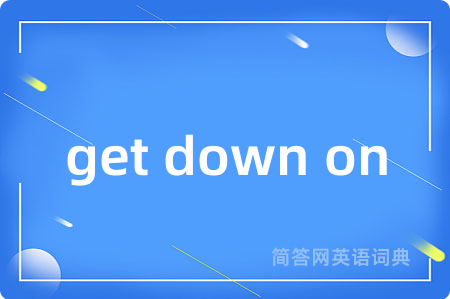 get down on是什么意思,get down on的中文翻译 get down on