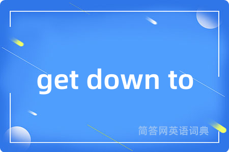 get down to是什么意思,get down to的中文翻译 get down to