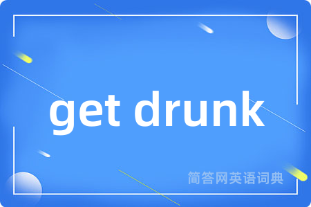 get drunk是什么意思,get drunk的中文翻译 get drunk