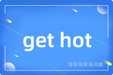 get hot是什么意思,get hot的中文翻译 get hot