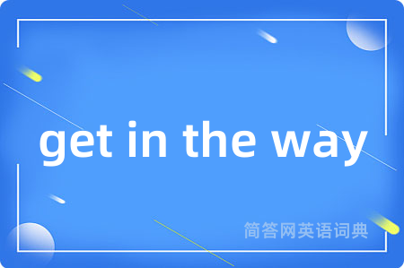 get in the way是什么意思,get in the way的中文翻译 get in the way