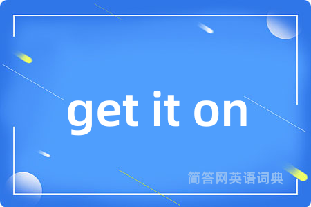 get it on是什么意思,get it on的中文翻译 get it on