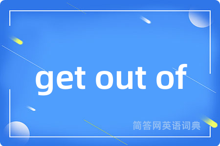 get out of是什么意思,get out of的中文翻译 get out of