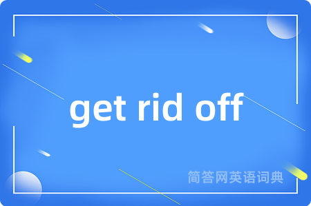 get rid off是什么意思,get rid off的中文翻译 get rid off