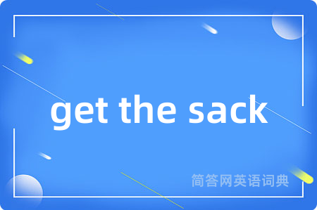 get the sack是什么意思,get the sack的中文翻译 get the sack