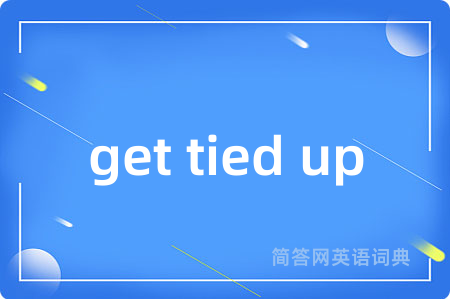 get tied up是什么意思,get tied up的中文翻译 get tied up