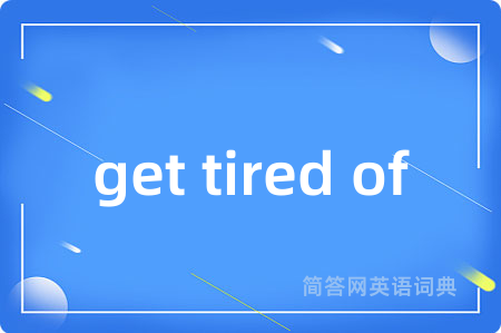get tired of是什么意思,get tired of的中文翻译 get tired of