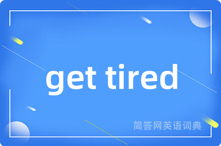 get tired