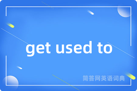 get used to是什么意思,get used to的中文翻译 get used to