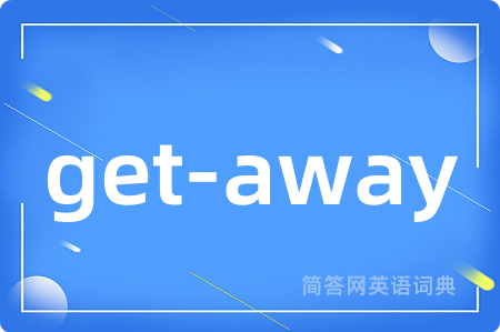 get-away是什么意思,get-away的中文翻译 get-away
