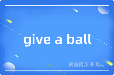 give a ball是什么意思,give a ball的中文翻译 give a ball
