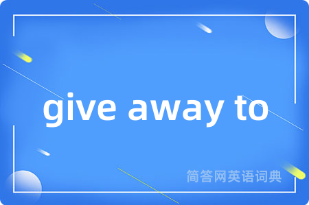 give away to是什么意思,give away to的中文翻译 give away to