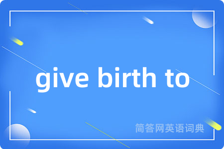 give birth to是什么意思,give birth to的中文翻译 give birth to