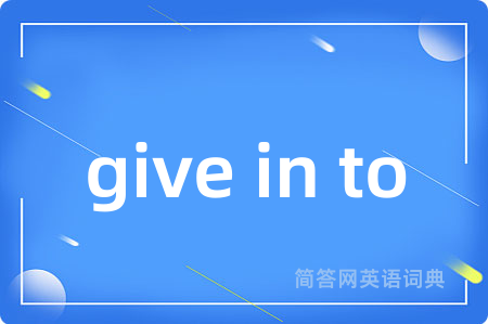 give in to是什么意思,give in to的中文翻译 give in to