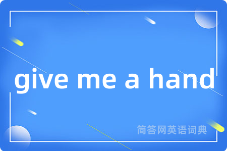 give me a hand是什么意思,give me a hand的中文翻译 give me a hand