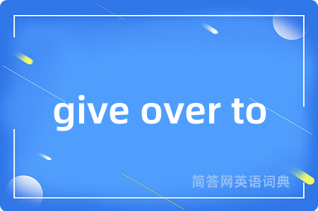 give over to是什么意思,give over to的中文翻译 give over to