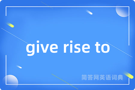 give rise to是什么意思,give rise to的中文翻译 give rise to