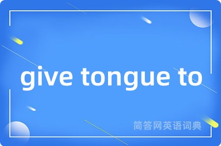 give tongue to是什么意思,give tongue to的中文翻译 give tongue to