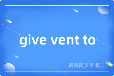 give vent to是什么意思,give vent to的中文翻译 give vent to