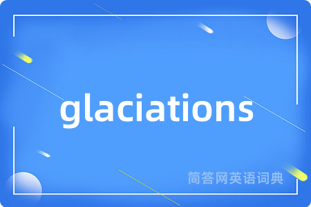 glaciations是什么意思,glaciations的中文翻译 glaciations