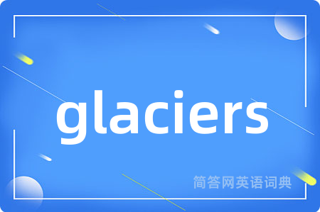 glaciers是什么意思,glaciers的中文翻译 glaciers
