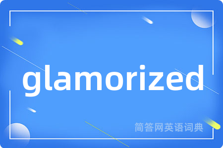 glamorized是什么意思,glamorized的中文翻译 glamorized