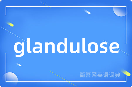 glandulose是什么意思,glandulose的中文翻译 glandulose
