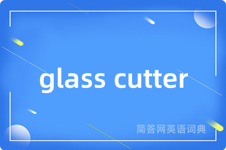 glass cutter是什么意思,glass cutter的中文翻译 glass cutter