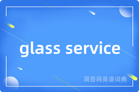 glass service是什么意思,glass service的中文翻译 glass service