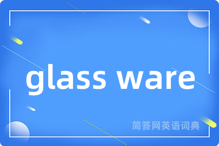 glass ware是什么意思,glass ware的中文翻译 glass ware