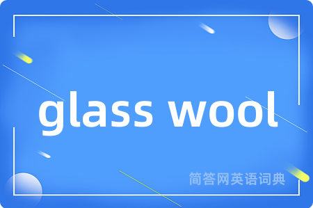 glass wool是什么意思,glass wool的中文翻译 glass wool