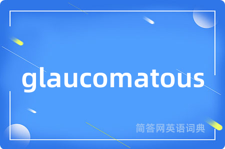 glaucomatous是什么意思,glaucomatous的中文翻译 glaucomatous