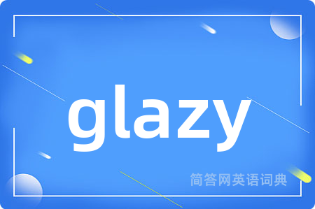 glazy是什么意思,glazy的中文翻译 glazy