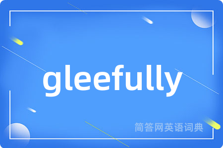 gleefully是什么意思,gleefully的中文翻译 gleefully
