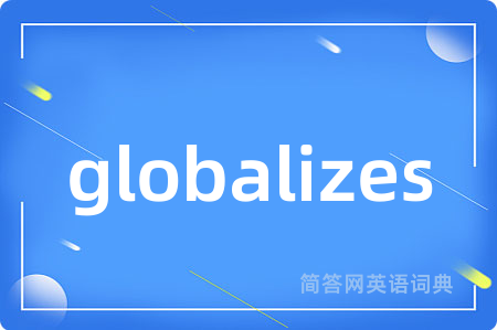 globalizes是什么意思,globalizes的中文翻译 globalizes