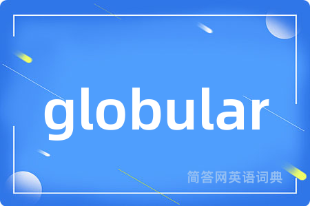 globular是什么意思,globular的中文翻译 globular