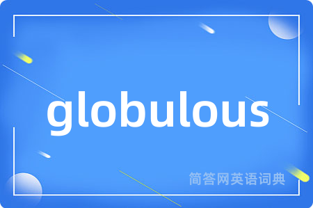 globulous是什么意思,globulous的中文翻译 globulous