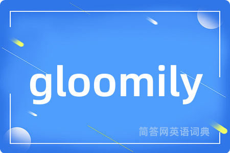 gloomily